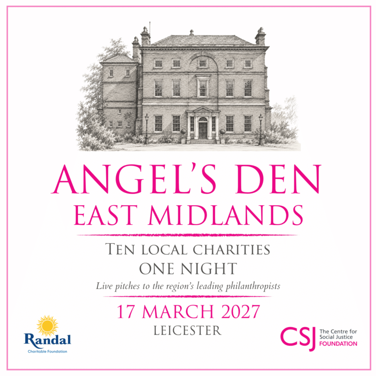 Angels Den East Midlands: ten local charities, one night. Live pitches to the region’s leading philanthropists. 17 March 2027, Leicester.